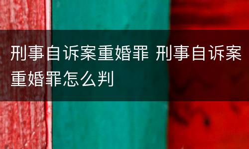 刑事自诉案重婚罪 刑事自诉案重婚罪怎么判