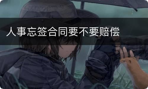 人事忘签合同要不要赔偿