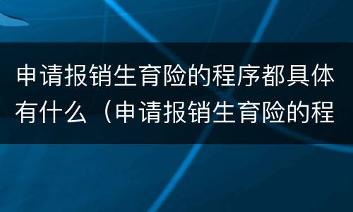 申请报销生育险的程序都具体有什么（申请报销生育险的程序都具体有什么要求）