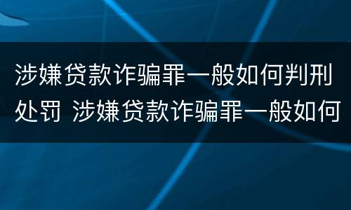 涉嫌贷款诈骗罪一般如何判刑处罚 涉嫌贷款诈骗罪一般如何判刑处罚多少钱