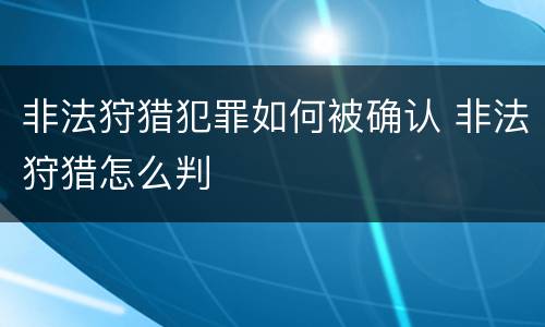 非法狩猎犯罪如何被确认 非法狩猎怎么判