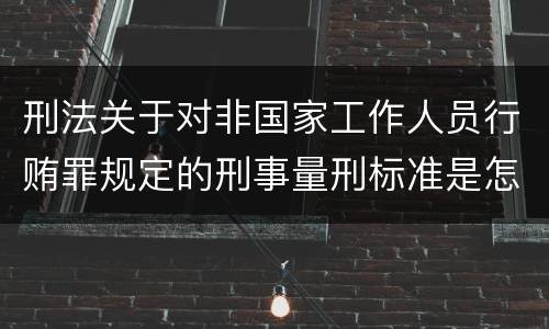 刑法关于对非国家工作人员行贿罪规定的刑事量刑标准是怎样的