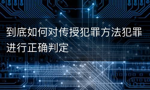 到底如何对传授犯罪方法犯罪进行正确判定