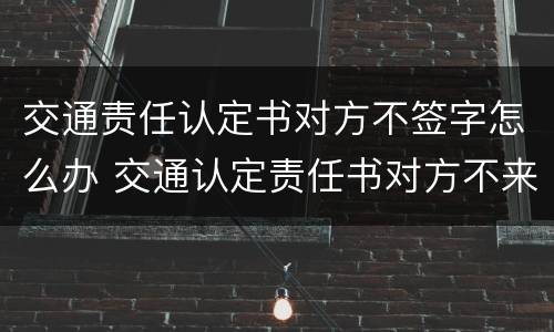交通责任认定书对方不签字怎么办 交通认定责任书对方不来签字
