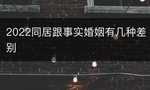 2022同居跟事实婚姻有几种差别