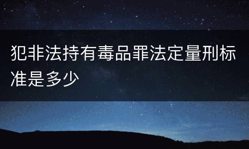 犯非法持有毒品罪法定量刑标准是多少
