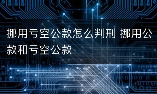 挪用亏空公款怎么判刑 挪用公款和亏空公款