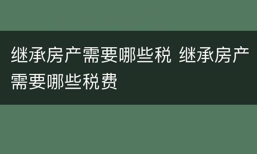 继承房产需要哪些税 继承房产需要哪些税费