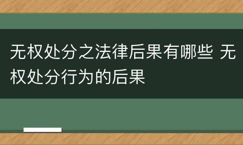 无权处分之法律后果有哪些 无权处分行为的后果