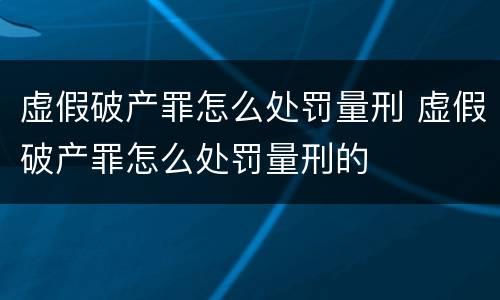 虚假破产罪怎么处罚量刑 虚假破产罪怎么处罚量刑的