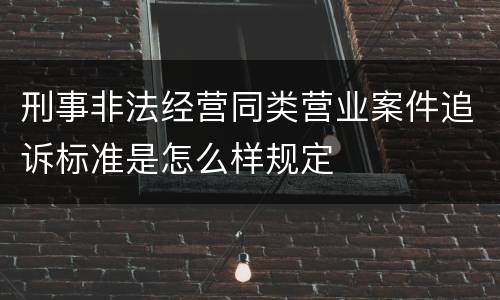 刑事非法经营同类营业案件追诉标准是怎么样规定