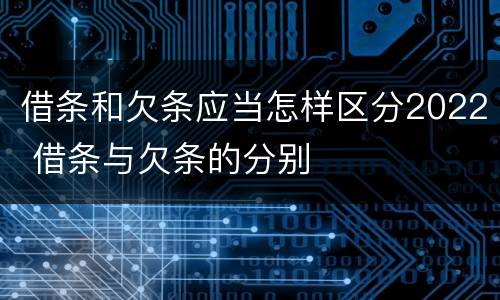 借条和欠条应当怎样区分2022 借条与欠条的分别