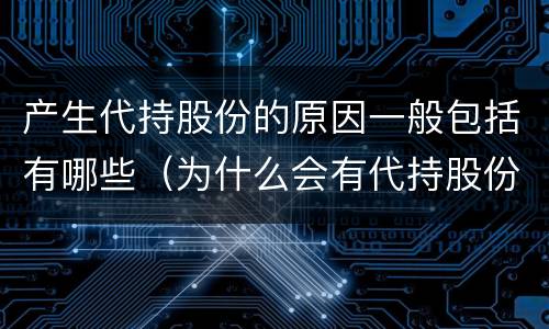 产生代持股份的原因一般包括有哪些（为什么会有代持股份的说法）