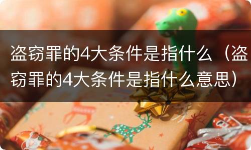 盗窃罪的4大条件是指什么（盗窃罪的4大条件是指什么意思）
