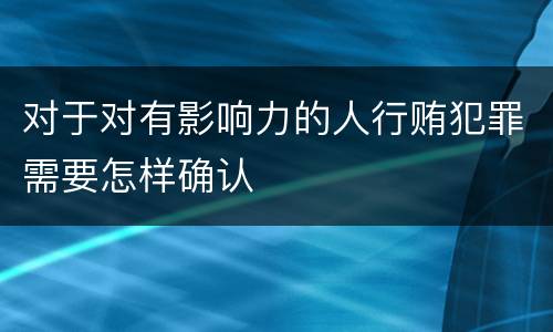 对于对有影响力的人行贿犯罪需要怎样确认