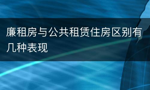 廉租房与公共租赁住房区别有几种表现