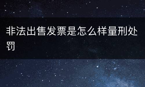 非法出售发票是怎么样量刑处罚