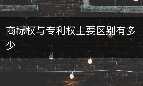 商标权与专利权主要区别有多少