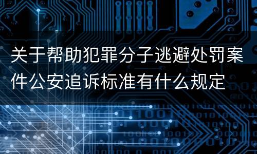 关于帮助犯罪分子逃避处罚案件公安追诉标准有什么规定