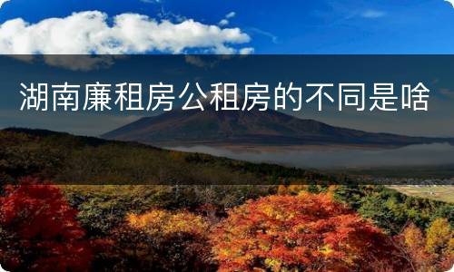 湖南廉租房公租房的不同是啥