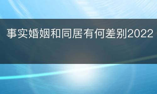 事实婚姻和同居有何差别2022