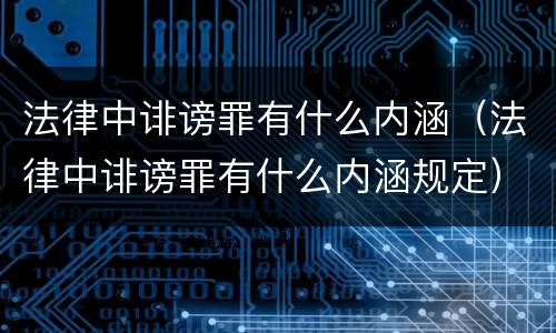 法律中诽谤罪有什么内涵（法律中诽谤罪有什么内涵规定）