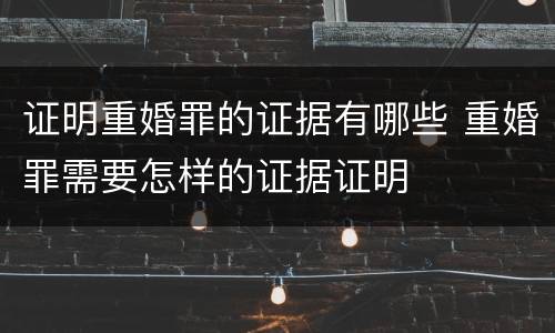 证明重婚罪的证据有哪些 重婚罪需要怎样的证据证明