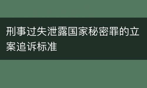 刑事过失泄露国家秘密罪的立案追诉标准