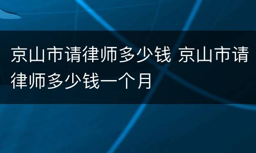 京山市请律师多少钱 京山市请律师多少钱一个月