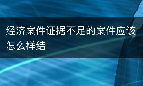 经济案件证据不足的案件应该怎么样结