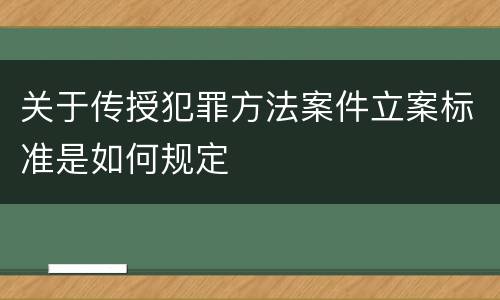 关于传授犯罪方法案件立案标准是如何规定