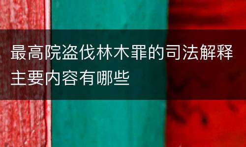 最高院盗伐林木罪的司法解释主要内容有哪些