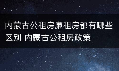 内蒙古公租房廉租房都有哪些区别 内蒙古公租房政策