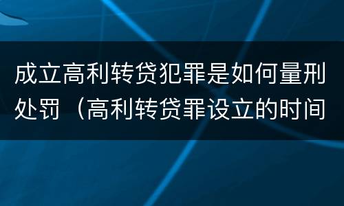 成立高利转贷犯罪是如何量刑处罚（高利转贷罪设立的时间）