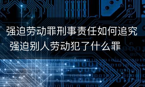 强迫劳动罪刑事责任如何追究 强迫别人劳动犯了什么罪