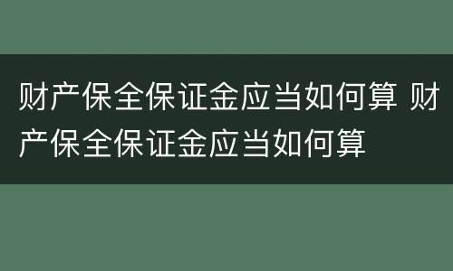 财产保全保证金应当如何算 财产保全保证金应当如何算