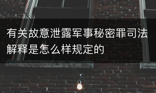 有关故意泄露军事秘密罪司法解释是怎么样规定的