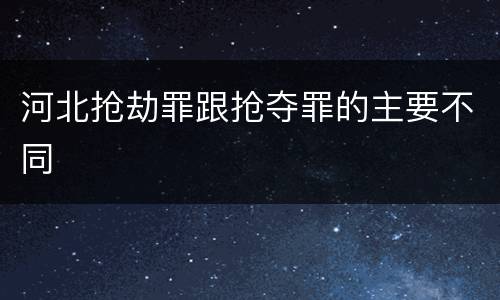 河北抢劫罪跟抢夺罪的主要不同