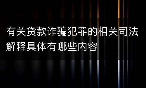 有关贷款诈骗犯罪的相关司法解释具体有哪些内容