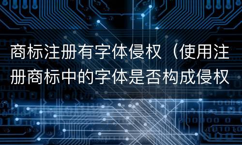 商标注册有字体侵权（使用注册商标中的字体是否构成侵权）