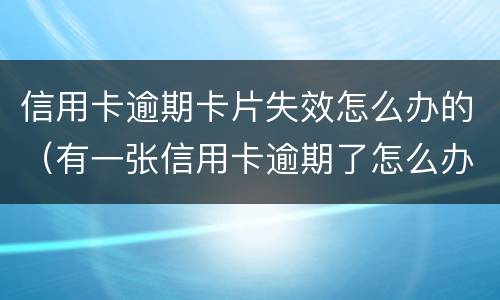 信用卡逾期卡片失效怎么办的（有一张信用卡逾期了怎么办）