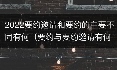 2022要约邀请和要约的主要不同有何（要约与要约邀请有何区别,如何区分?）
