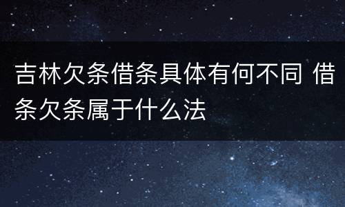 吉林欠条借条具体有何不同 借条欠条属于什么法