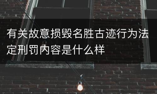 有关故意损毁名胜古迹行为法定刑罚内容是什么样