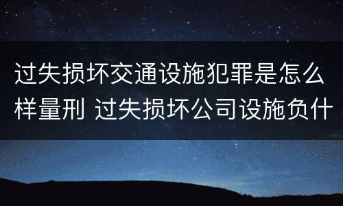过失损坏交通设施犯罪是怎么样量刑 过失损坏公司设施负什么责任