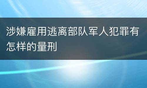 涉嫌雇用逃离部队军人犯罪有怎样的量刑