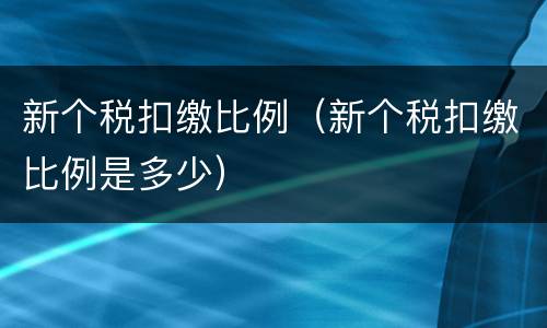 新个税扣缴比例（新个税扣缴比例是多少）