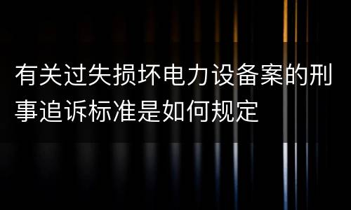 有关过失损坏电力设备案的刑事追诉标准是如何规定