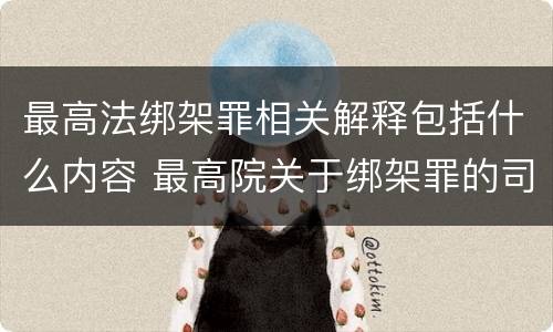 最高法绑架罪相关解释包括什么内容 最高院关于绑架罪的司法解释