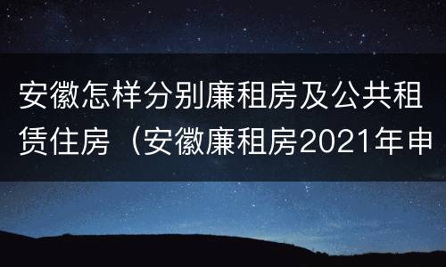 安徽怎样分别廉租房及公共租赁住房（安徽廉租房2021年申请条件）